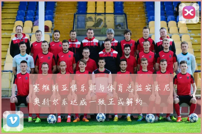 塞维利亚俱乐部与体育总监安东尼奥科尔东达成一致正式解约