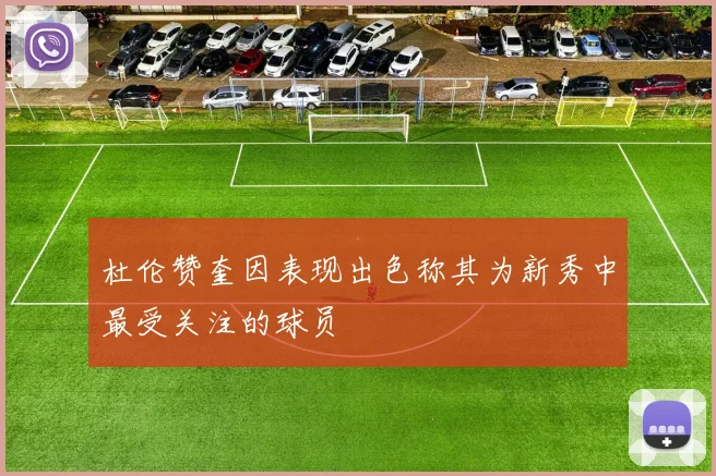 杜伦赞奎因表现出色称其为新秀中最受关注的球员