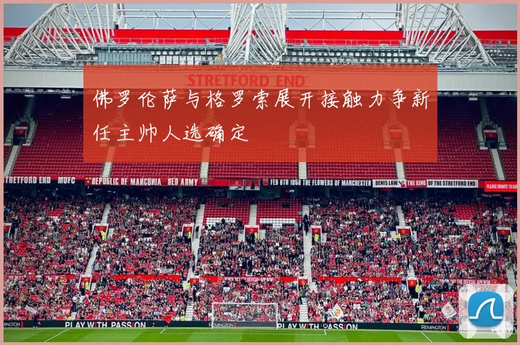 佛罗伦萨与格罗索展开接触力争新任主帅人选确定
