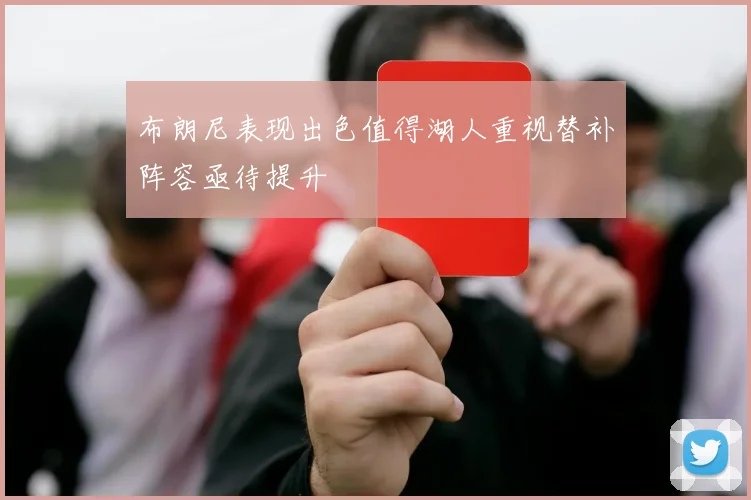 布朗尼表现出色值得湖人重视替补阵容亟待提升