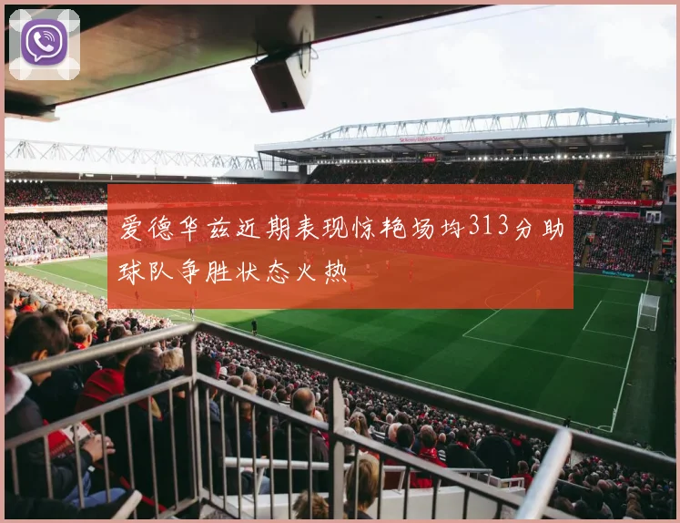 爱德华兹近期表现惊艳场均313分助球队争胜状态火热