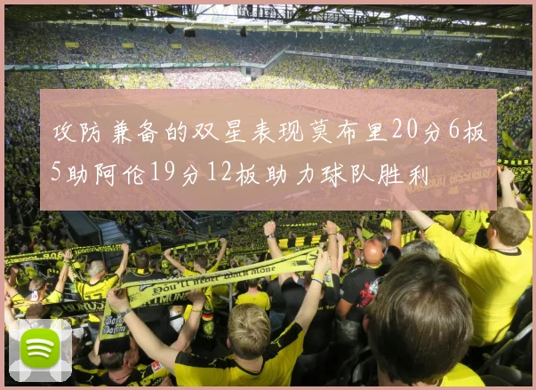 攻防兼备的双星表现莫布里20分6板5助阿伦19分12板助力球队胜利