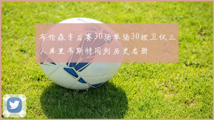 布伦森季后赛30场单场30控卫仅三人库里韦斯特同列历史名册
