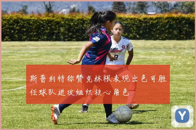 斯普利特称赞克林根表现出色可胜任球队进攻组织核心角色