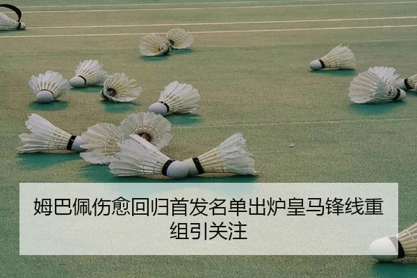 姆巴佩伤愈回归首发名单出炉皇马锋线重组引关注 | leyu
